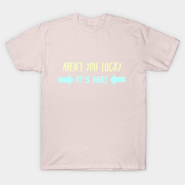 Aren't you lucky, it's ME! T-Shirt by DreamsofDubai